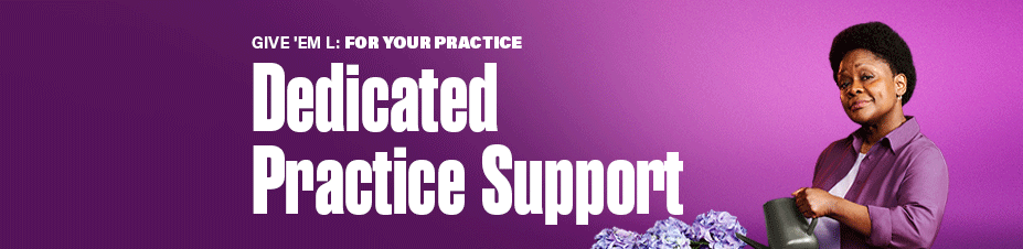 GIVE 'EM L: FOR YOUR PRACTICE Dedicated Practice Support