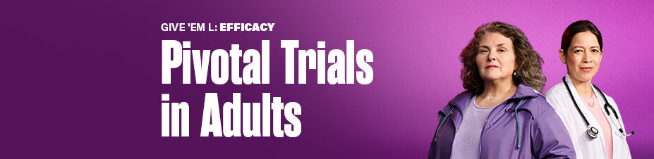GIVE 'EM L: EFFICACY Pivotal Trials in Adults