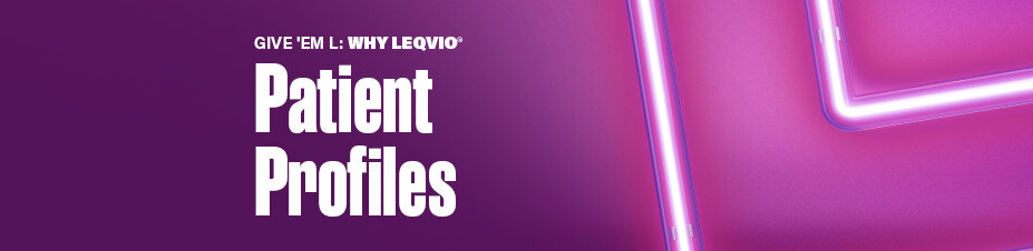 GIVE 'EM L: WHY LEQVIO Patient Profiles