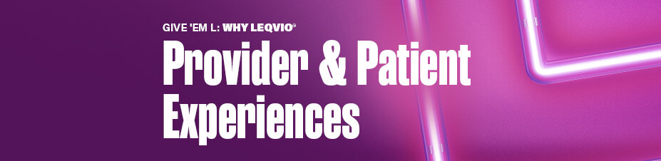 GIVE 'EM L: WHY LEQVIO Provider & Patient Experiences